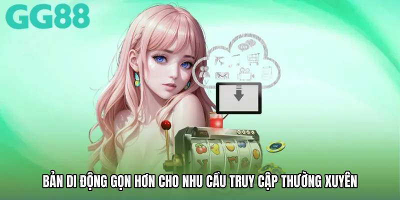Bản di động gọn hơn cho nhu cầu truy cập thường xuyên