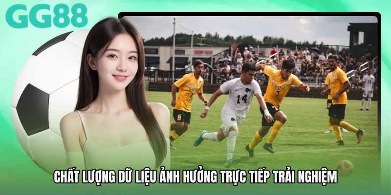 Chất lượng dữ liệu ảnh hưởng trực tiếp trải nghiệm