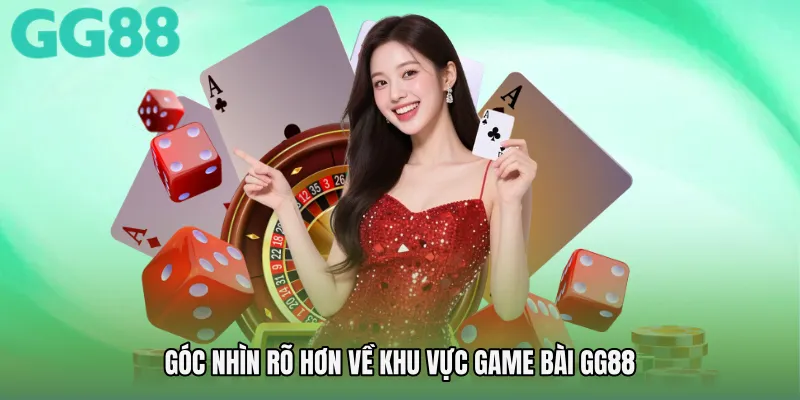 Góc nhìn rõ hơn về khu vực Game bài GG88
