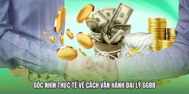 Góc nhìn thực tế về cách vận hành Đại lý GG88