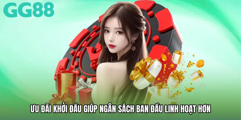 Ưu đãi khởi đầu giúp ngân sách ban đầu linh hoạt hơn